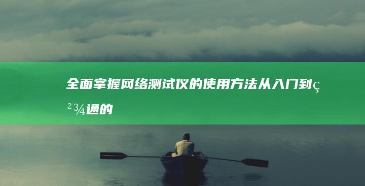 全面掌握网络测试仪的使用方法：从入门到精通的教程